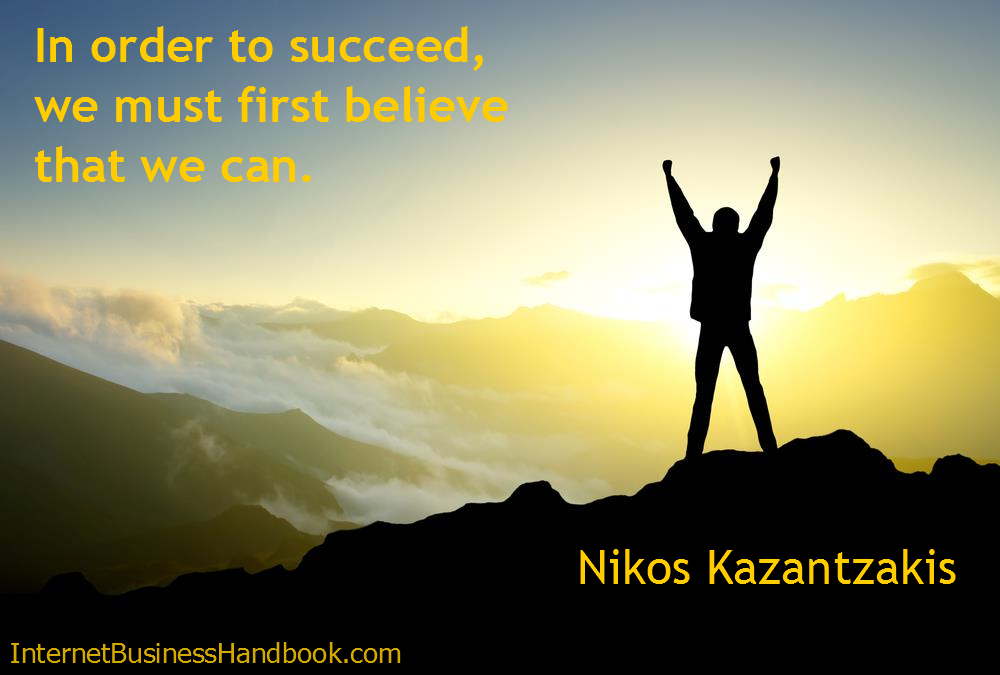 In order to succeed, we must first believe that we can.  Nikos Kazantzakis