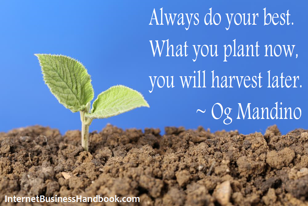 Always do your best.  What you plant now, you will harvest later.  Og Mandino